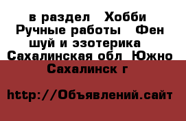  в раздел : Хобби. Ручные работы » Фен-шуй и эзотерика . Сахалинская обл.,Южно-Сахалинск г.